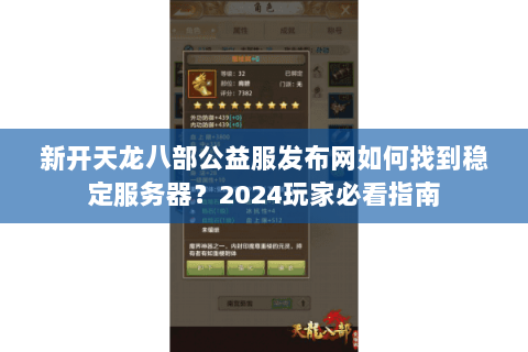 新开天龙八部公益服发布网如何找到稳定服务器?2024玩家必看指南 新开天龙八部公益服发布网如何找到稳定服务器?2024玩家必看指南