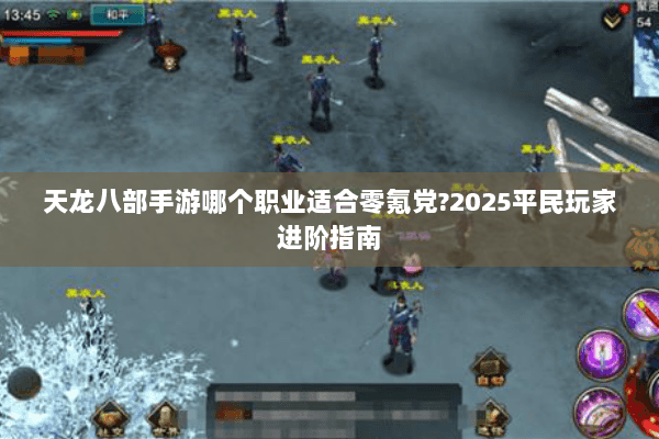天龙八部手游哪个职业适合零氪党?2025平民玩家进阶指南