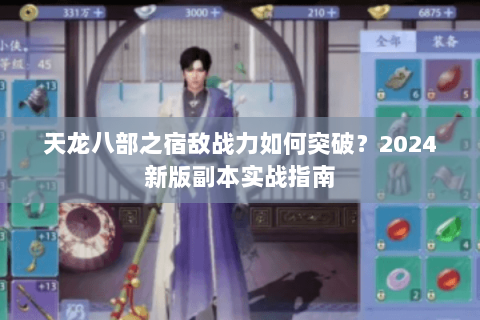 天龙八部之宿敌战力如何突破？2024新版副本实战指南