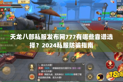 天龙八部私服发布网777有哪些靠谱选择？2024私服防骗指南
