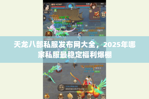 天龙八部私服发布网大全，2025年哪家私服最稳定福利爆棚