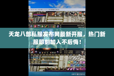 天龙八部私服发布网最新开服，热门新服即刻加入不后悔！