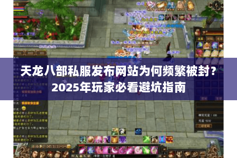天龙八部私服发布网站为何频繁被封？2025年玩家必看避坑指南