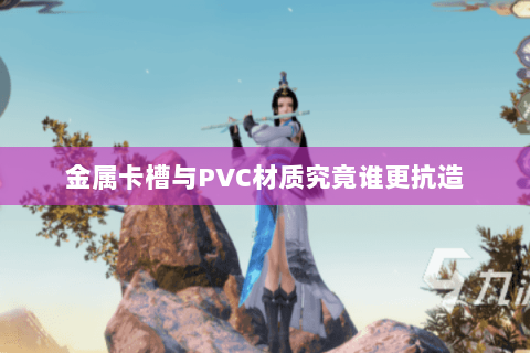 金属卡槽与PVC材质究竟谁更抗造