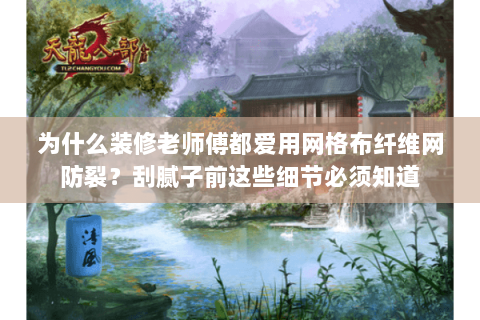 为什么装修老师傅都爱用网格布纤维网防裂？刮腻子前这些细节必须知道