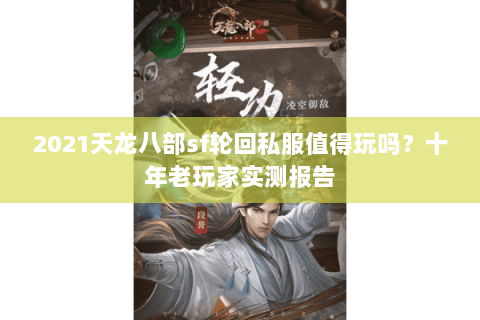 2021天龙八部sf轮回私服值得玩吗？十年老玩家实测报告