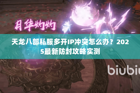 天龙八部私服多开IP冲突怎么办？2025最新防封攻略实测
