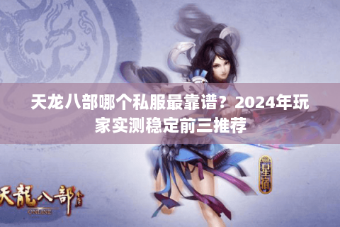 天龙八部哪个私服最靠谱？2024年玩家实测稳定前三推荐