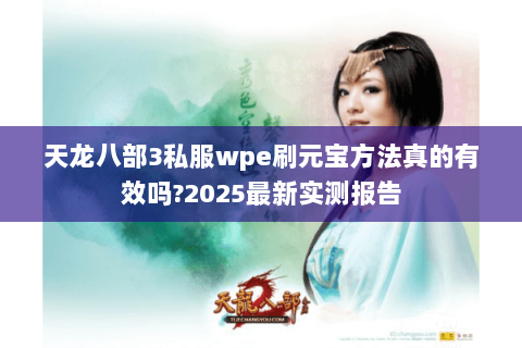 天龙八部3私服wpe刷元宝方法真的有效吗?2025最新实测报告
