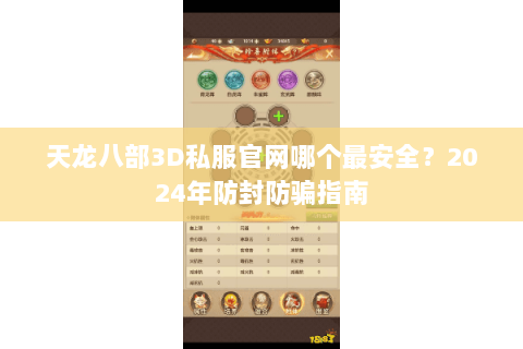 天龙八部3D私服官网哪个最安全？2024年防封防骗指南