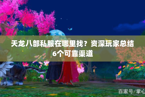 天龙八部私服在哪里找？资深玩家总结6个可靠渠道