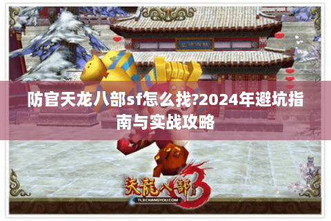 防官天龙八部sf怎么找?2024年避坑指南与实战攻略