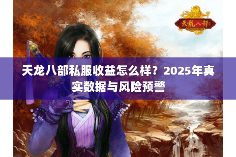 天龙八部私服收益怎么样？2025年真实数据与风险预警