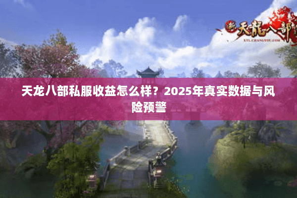 天龙八部私服收益怎么样？2025年真实数据与风险预警