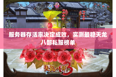 服务器存活率决定成败，实测最稳天龙八部私服榜单
