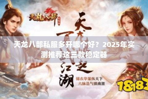天龙八部私服多开哪个好？2025年实测推荐这三款稳定器