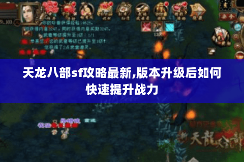 天龙八部sf攻略最新,版本升级后如何快速提升战力