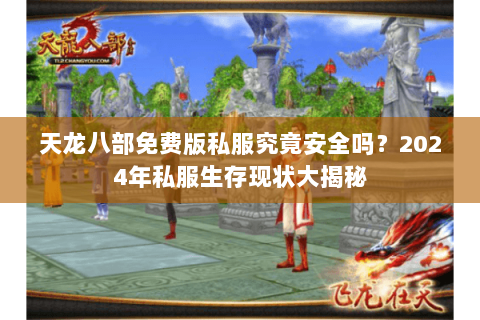 天龙八部免费版私服究竟安全吗？2024年私服生存现状大揭秘