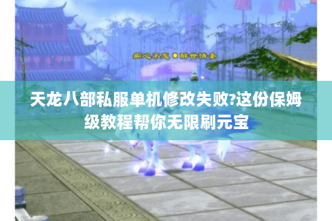 天龙八部私服单机修改失败?这份保姆级教程帮你无限刷元宝