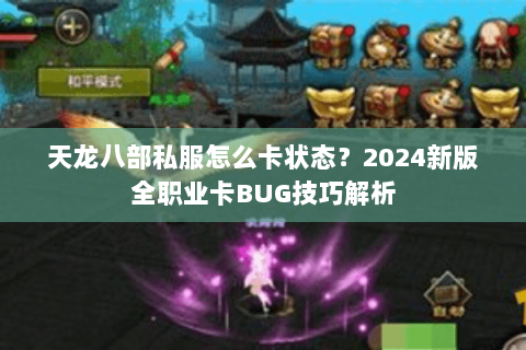 天龙八部私服怎么卡状态？2024新版全职业卡BUG技巧解析