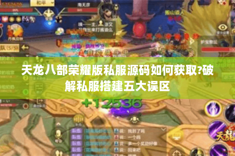 天龙八部荣耀版私服源码如何获取?破解私服搭建五大误区