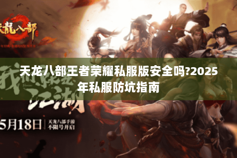 天龙八部王者荣耀私服版安全吗?2025年私服防坑指南