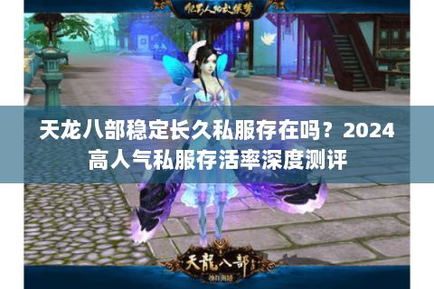 天龙八部稳定长久私服存在吗？2024高人气私服存活率深度测评