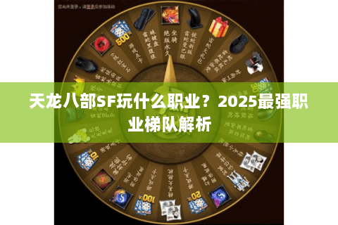 天龙八部SF玩什么职业？2025最强职业梯队解析