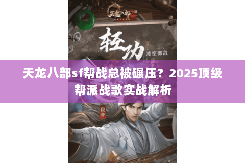 天龙八部sf帮战总被碾压？2025顶级帮派战歌实战解析