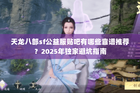 天龙八部sf公益服贴吧有哪些靠谱推荐？2025年独家避坑指南