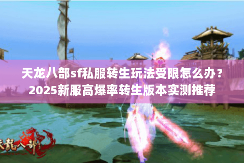 天龙八部sf私服转生玩法受限怎么办？2025新服高爆率转生版本实测推荐