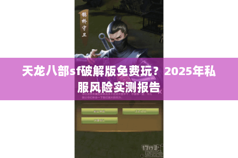天龙八部sf破解版免费玩？2025年私服风险实测报告