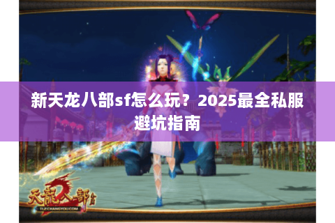 新天龙八部sf怎么玩？2025最全私服避坑指南