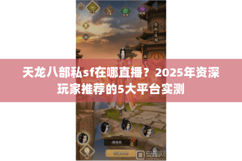 天龙八部私sf在哪直播？2025年资深玩家推荐的5大平台实测