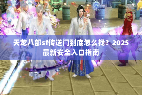 天龙八部sf传送门到底怎么找？2025最新安全入口指南