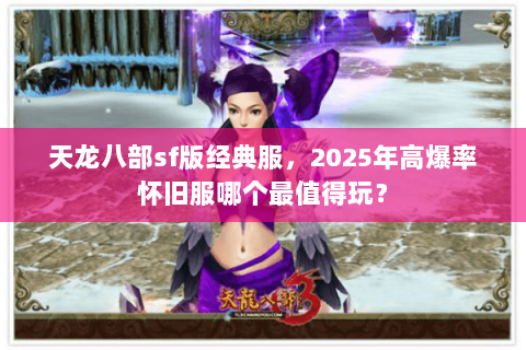 天龙八部sf版经典服，2025年高爆率怀旧服哪个最值得玩？