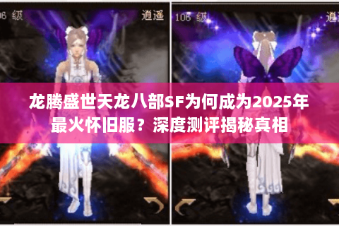 龙腾盛世天龙八部SF为何成为2025年最火怀旧服？深度测评揭秘真相
