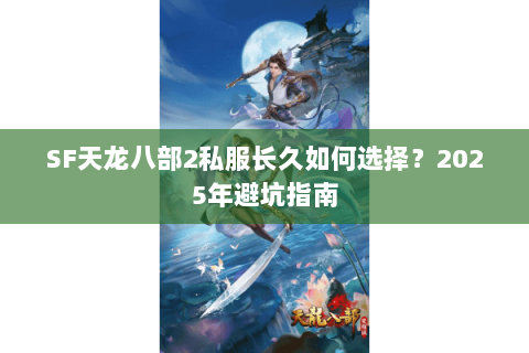 SF天龙八部2私服长久如何选择？2025年避坑指南