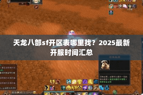 天龙八部sf开区表哪里找？2025最新开服时间汇总