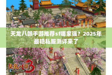 天龙八部手游推荐sf哪家强？2025年最稳私服测评来了
