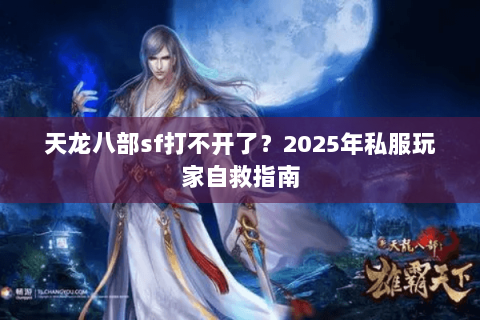 天龙八部sf打不开了？2025年私服玩家自救指南