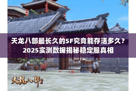 天龙八部最长久的SF究竟能存活多久？2025实测数据揭秘稳定服真相