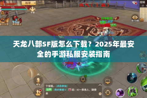 天龙八部SF版怎么下载?2025年最安全的手游私服安装指南 天龙八部SF版怎么下载?2025年最安全的手游私服安装指南