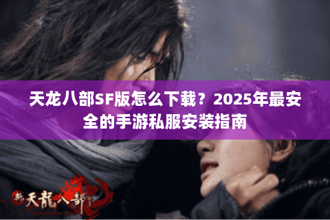 天龙八部SF版怎么下载?2025年最安全的手游私服安装指南 天龙八部SF版怎么下载?2025年最安全的手游私服安装指南