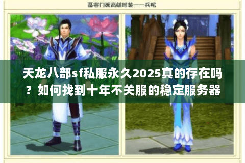 天龙八部sf私服永久2025真的存在吗？如何找到十年不关服的稳定服务器
