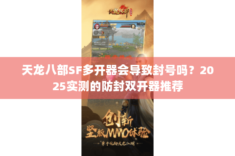 天龙八部SF多开器会导致封号吗？2025实测的防封双开器推荐