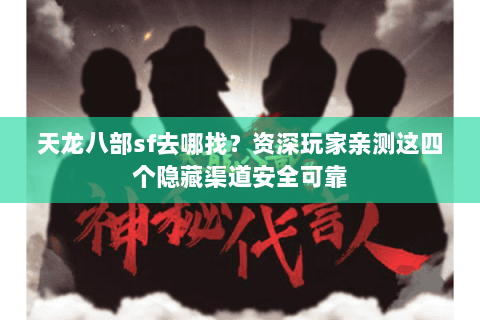天龙八部sf去哪找？资深玩家亲测这四个隐藏渠道安全可靠