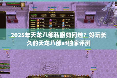 2025年天龙八部私服如何选？好玩长久的天龙八部sf独家评测