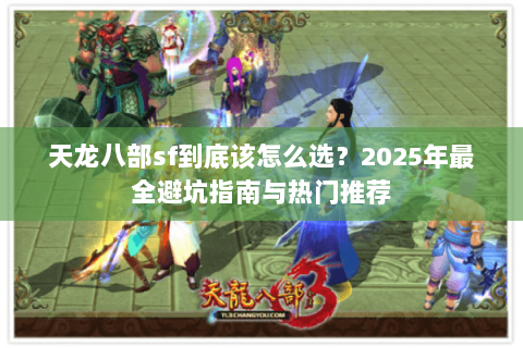 天龙八部sf到底该怎么选？2025年最全避坑指南与热门推荐