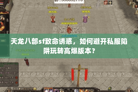 天龙八部sf致命诱惑，如何避开私服陷阱玩转高爆版本？